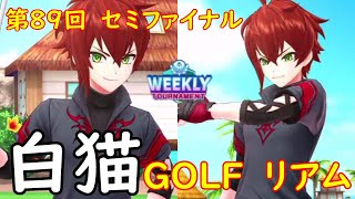 【白猫GOLF】【リアム】WEEKLY TOURNAMENT 第89回 セミファイナル