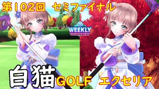 【白猫GOLF】【エクセリア】WEEKLY TOURNAMENT 第102回 セミファイナル