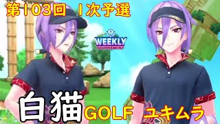 【白猫GOLF】【ユキムラ】WEEKLY TOURNAMENT 第103回 １次予選