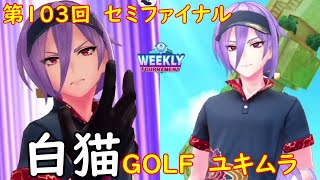 【白猫GOLF】【ユキムラ】WEEKLY TOURNAMENT 第103回 セミファイナル
