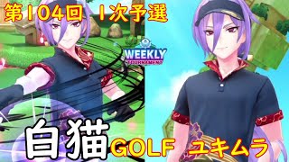 【白猫GOLF】【ユキムラ】WEEKLY TOURNAMENT 第104回 １次予選