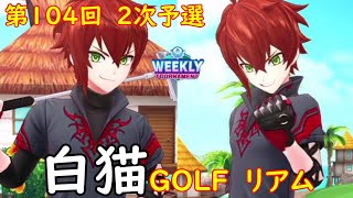 【白猫GOLF】【リアム】WEEKLY TOURNAMENT 第104回 ２次予選