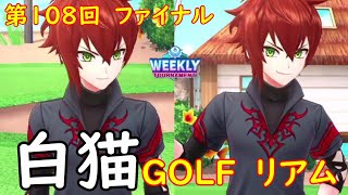 【白猫GOLF】【リアム】WEEKLY TOURNAMENT 第108回 ファイナル