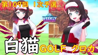 【白猫GOLF】【クロカ】WEEKLY TOURNAMENT 第109回 １次予選