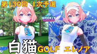 【白猫GOLF】【エレノア】WEEKLY TOURNAMENT 第130回 １次予選