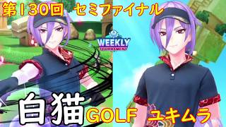 【白猫GOLF】【ユキムラ】WEEKLY TOURNAMENT 第130回 セミファイナル