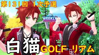 【白猫GOLF】【リアム】WEEKLY TOURNAMENT 第131回 １次予選