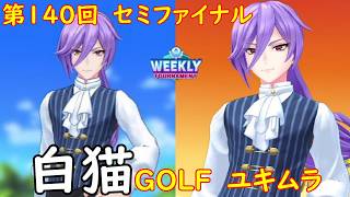【白猫GOLF】【ユキムラ】WEEKLY TOURNAMENT 第140回 セミファイナル
