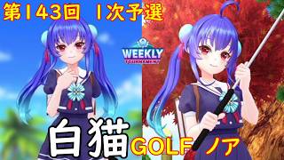 【白猫GOLF】【ノア】WEEKLY TOURNAMENT 第143回 1次予選
