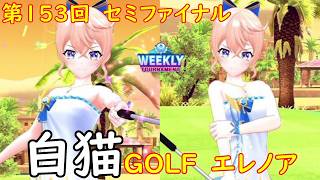 【白猫GOLF】【エレノア】WEEKLY TOURNAMENT 第153回 セミファイナル